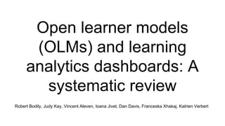 Open learner models
(OLMs) and learning
analytics dashboards: A
systematic review
Robert Bodily, Judy Kay, Vincent Aleven, Ioana Jivet, Dan Davis, Franceska Xhakaj, Katrien Verbert
 