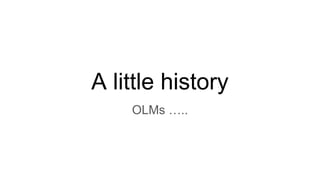 A little history
OLMs …..
 