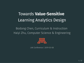 Towards Value-Sensitive
Learning Analytics Design
Bodong Chen, Curriculum & Instruction
Haiyi Zhu, Computer Science & Engineering
LAK Conference | 2019-03-08
1 / 37
 