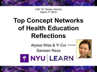 Top Concept Networks
of Health Education
Reflections
Alyssa Wise & Yi Cui
Sameen Reza
LAK ‘19, Tempe, Arizona
March 7th 2019
 