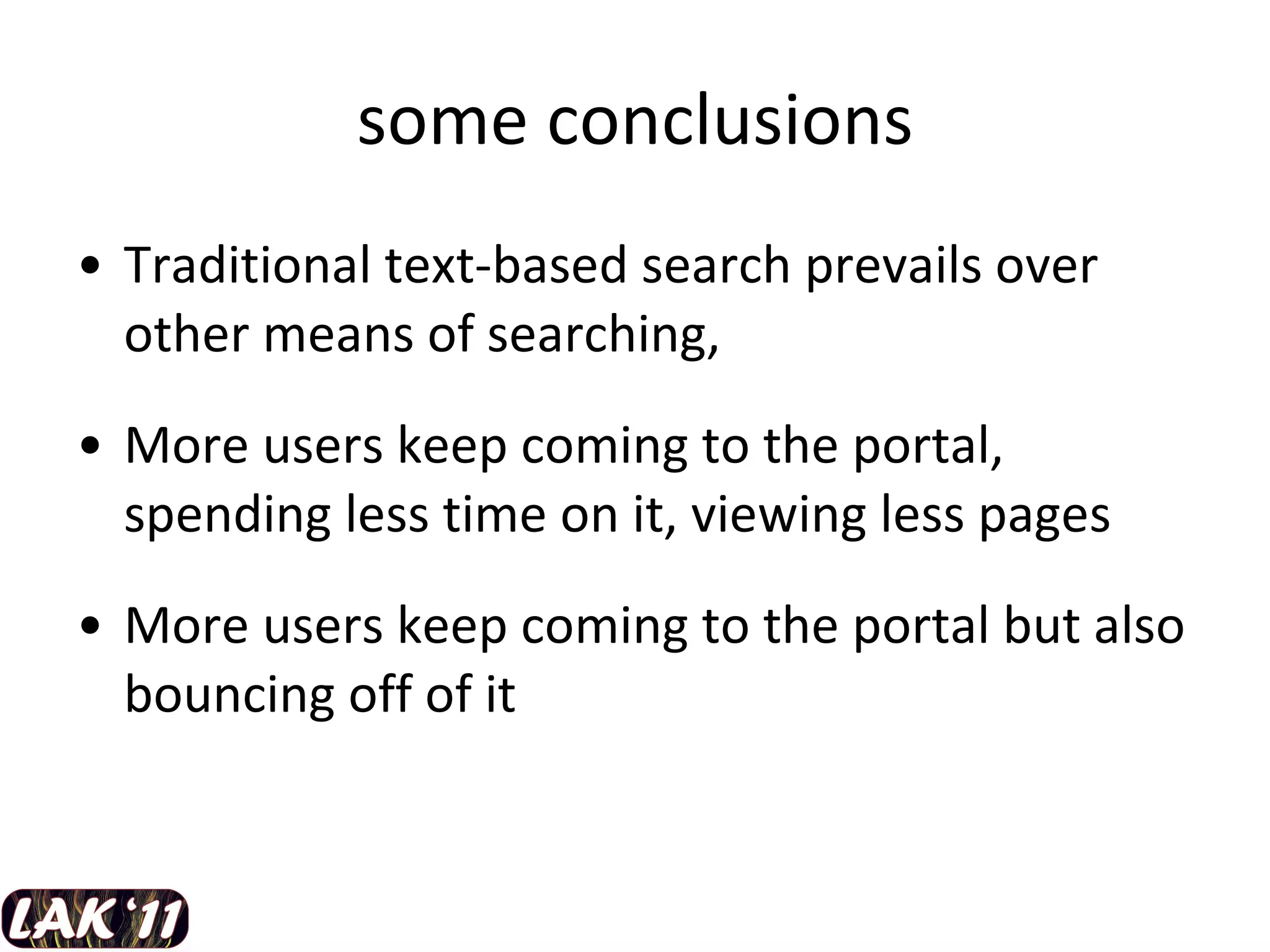 some conclusions Traditional text-based search prevails over other means of searching, More users keep coming to the portal, spending less time on it, viewing less pages More users keep coming to the portal but also bouncing off of it  