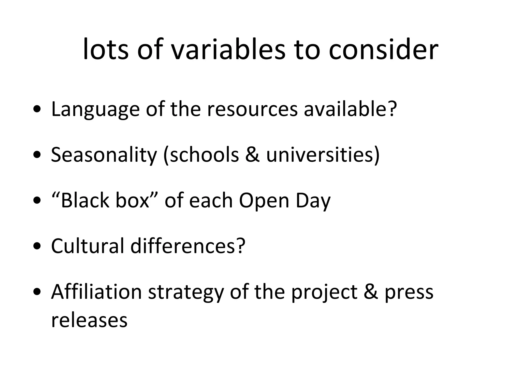 lots of variables to consider Language of the resources available? Seasonality (schools & universities) “ Black box” of each Open Day Cultural differences? Affiliation strategy of the project & press releases 