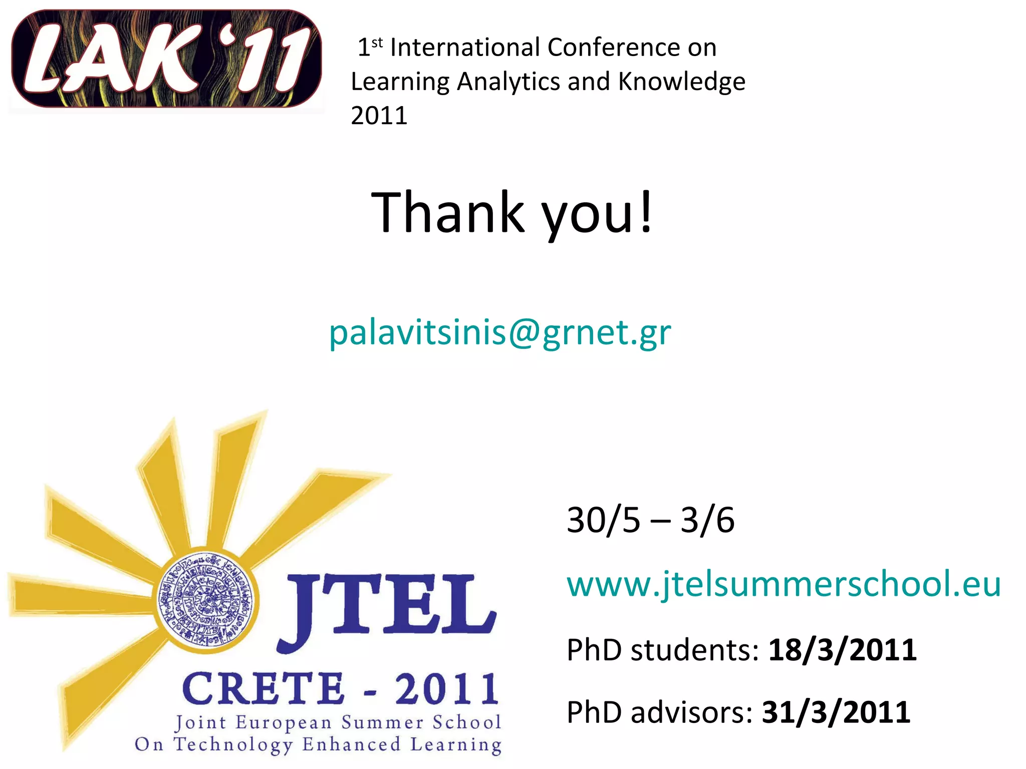 Thank you! 1 st  International Conference on Learning Analytics and Knowledge 2011 [email_address]   30/5 – 3/6  www.jtelsummerschool.eu   PhD students:  18/3/2011 PhD advisors:  31/3/2011 