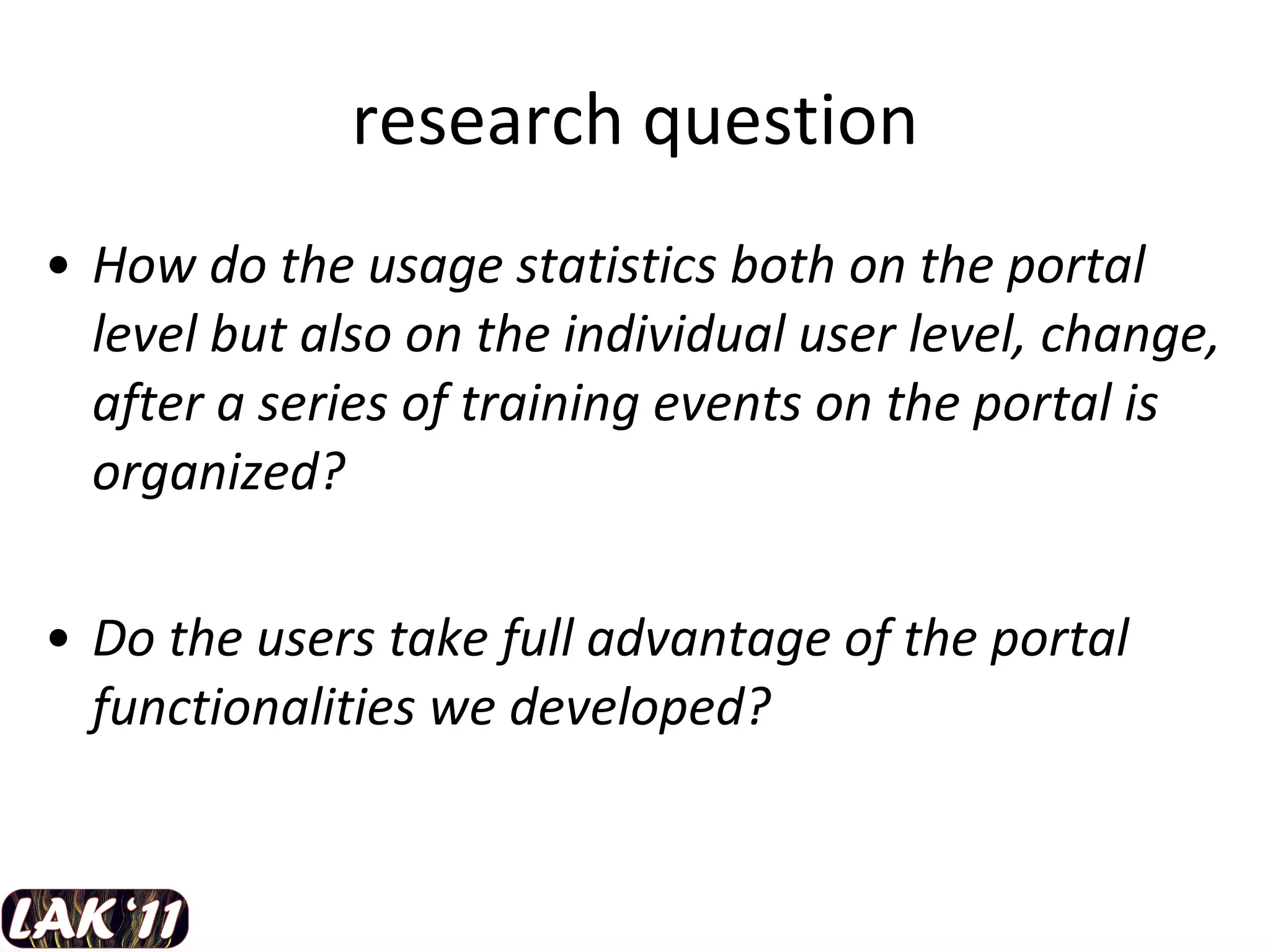 research question How do the usage statistics both on the portal level but also on the individual user level, change, after a series of training events on the portal is organized? Do the users take full advantage of the portal functionalities we developed? 