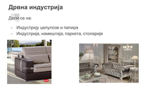 Дрвна индустрија
Дели се на:
- Индустрију целулозе и папира
- Индустрија, намештаја, паркета, столарије
 
