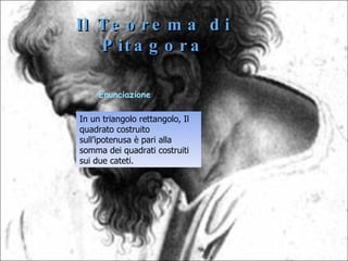 Enunciazione In un triangolo rettangolo, Il quadrato costruito sull’ipotenusa è pari alla somma dei quadrati costruiti sui due cateti. Il Teorema di Pitagora