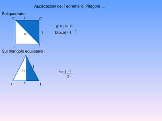 Applicazioni del Teorema di Pitagora … D C B A d l l d 2 = l 2 + l 2 Da cui d = l A B C H h l h = l 2 Sul quadrato: Sul triangolo equilatero :