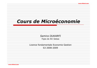 www.tifawt.com

www.tifawt.com

Cours de Microéconomie
Samira OUKARFI
Fsjes de Aîn Sebaa

Licence fondamentale Economie Gestion
S3 2008-2009

www.tifawt.com

 