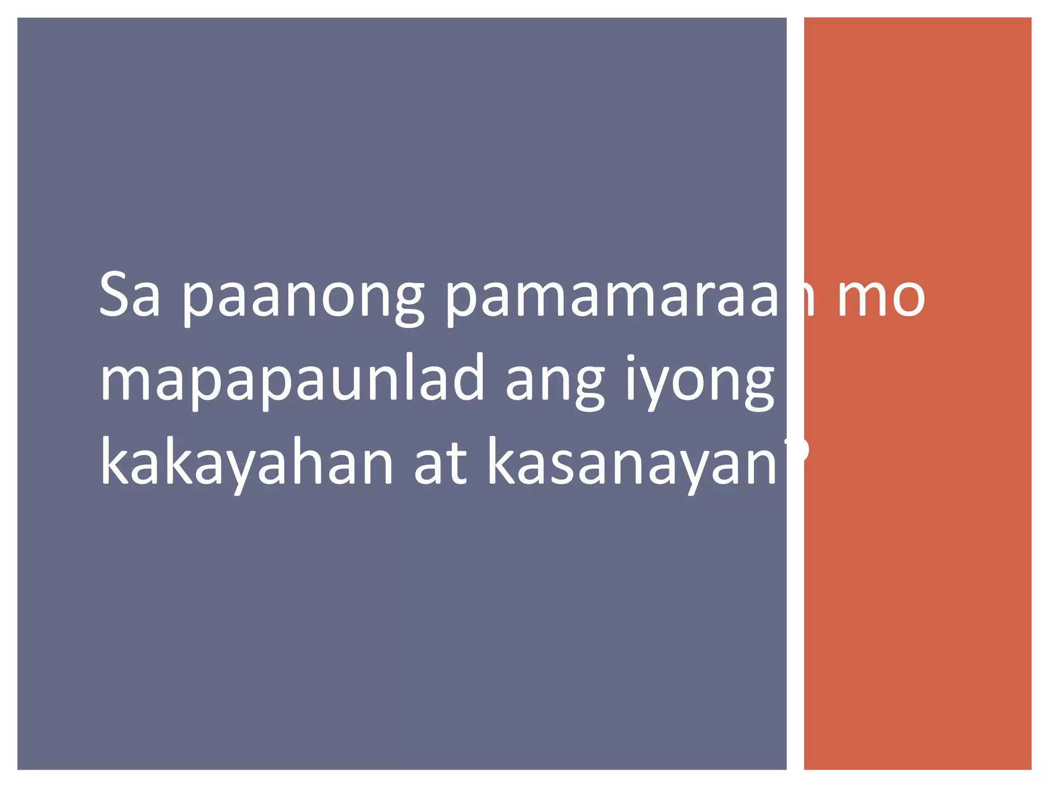 Sa paanong pamamaraan mo
mapapaunlad ang iyong
kakayahan at kasanayan?

 
