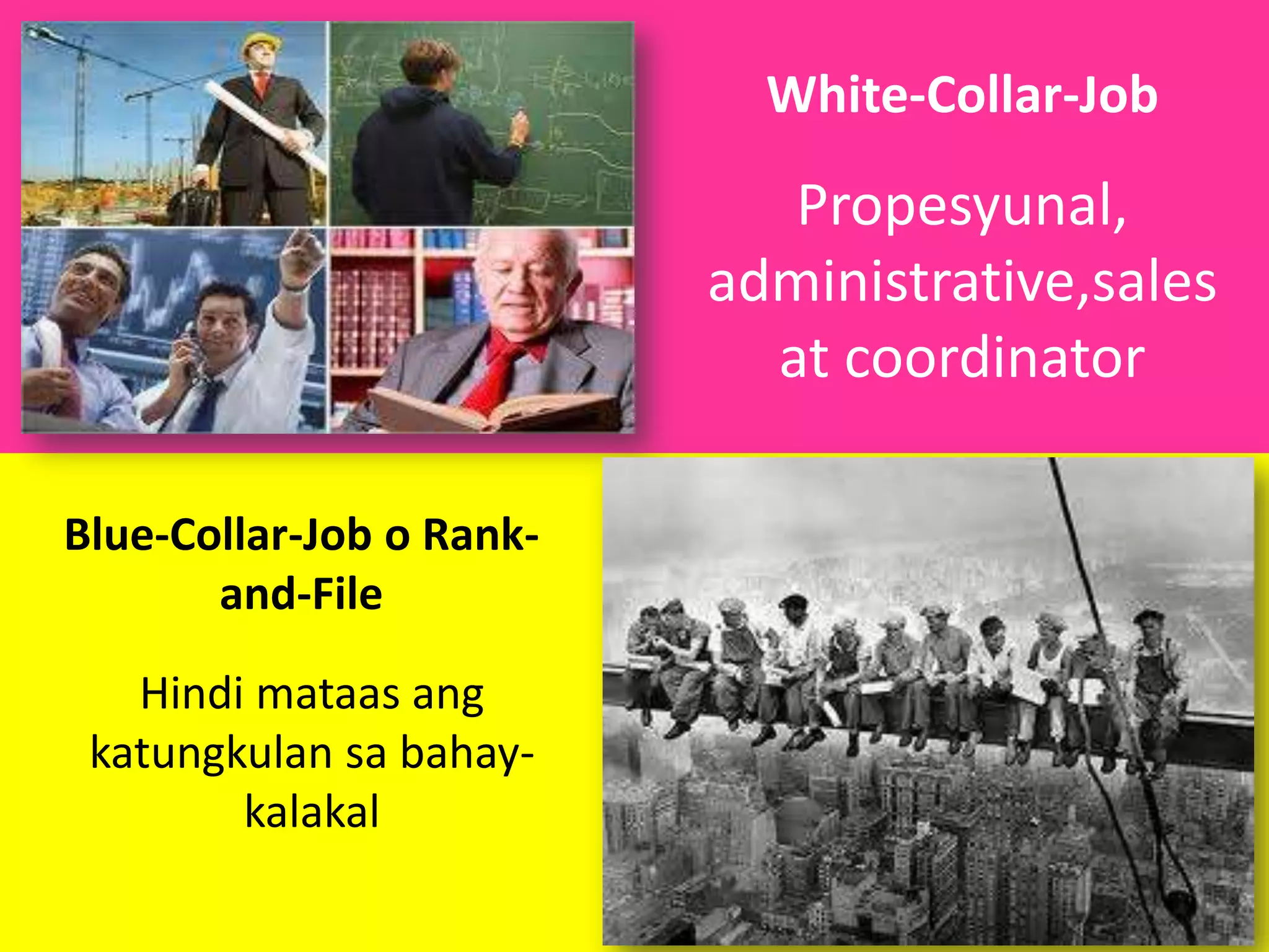 White-Collar-Job

Propesyunal,
administrative,sales
at coordinator
Blue-Collar-Job o Rankand-File
Hindi mataas ang
katungkulan sa bahaykalakal

 