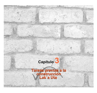Capítulo 3
Tareas previas a la
construcción
Lak´a Uta
Tareas previas a la
construcción
Lak´a Uta
 
