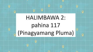 HALIMBAWA 2:
pahina 117
(Pinagyamang Pluma)
 