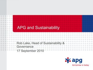 APG and Sustainability Rob Lake, Head of Sustainability & Governance 17 September 2010 