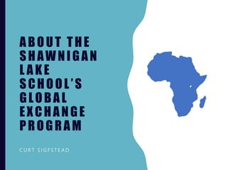 ABOUT THE
SHAWNIGAN
L AKE
SCHOOL’S
GLOBAL
EXCHANGE
PROGRAM
C U R T S I G F S T E A D
 