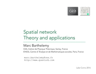 Lake Como 2016
Spatial network
Theory and applications
Marc Barthelemy
CEA, Institut de Physique Théorique, Saclay, France...