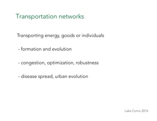 Lake Como 2016
Transportation networks
Transporting energy, goods or individuals

- formation and evolution

- congestion,...