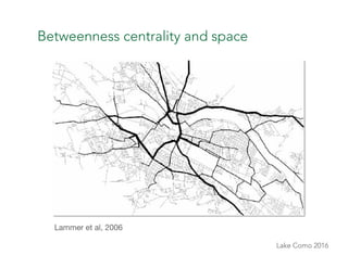 Lake Como 2016
Betweenness centrality and space
Lammer et al, 2006
 