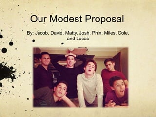 Our Modest Proposal
By: Jacob, David, Matty, Josh, Phin, Miles, Cole,
and Lucas

 