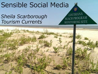 Sensible Social Media
Sheila Scarborough
Tourism Currents
 
