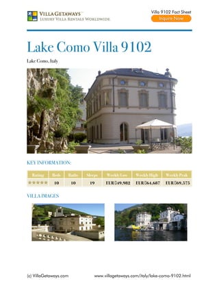 Villa 9102 Fact Sheet




Lake Como Villa 9102
Lake Como, Italy




KEY INFORMATION:

  Rating     Beds   Baths    Sleeps    Weekly Low    Weekly High   Weekly Peak
             10         10    19      EUR €49,982    EUR €64,687   EUR €69,575


VILLA IMAGES




(c) VillaGetaways.com            www.villagetaways.com/italy/lake-como-9102.html
 