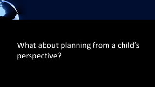 What about planning from a child’s perspective?