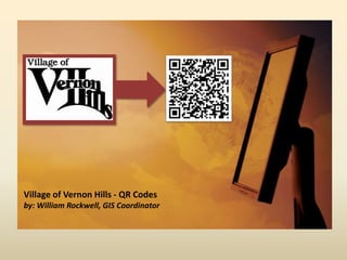 Village of Vernon Hills - QR Codesby: William Rockwell, GIS Coordinator 