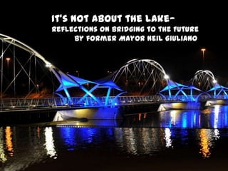 It’s Not about the Lake—
Reflections on Bridging to the Future
     By former Mayor Neil Giuliano
 