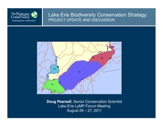 Lake Erie Biodiversity Conservation Strategy:
 PROJECT UPDATE AND DISCUSSION




Doug Pearsall, Senior Conservation Scientist
     Lake Erie LaMP Forum Meeting
          August 26 – 27, 2011
 