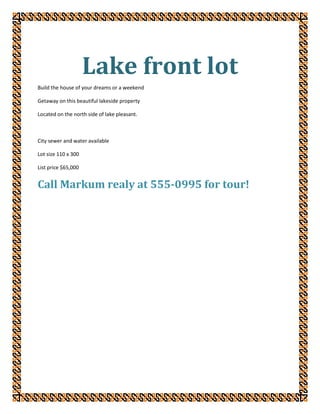 Lake front lot<br />Build the house of your dreams or a weekend <br />Getaway on this beautiful lakeside property<br />Located on the north side of lake pleasant.<br />City sewer and water available<br />Lot size 110 x 300 <br />List price $65,000<br />Call Markum realy at 555-0995 for tour!<br />