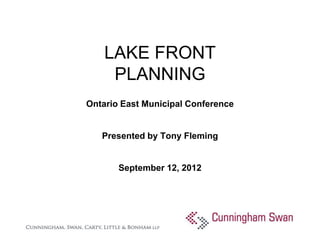 LAKE FRONT
     PLANNING
Ontario East Municipal Conference


   Presented by Tony Fleming


       September 12, 2012
 
