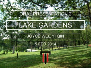 LAKE GARDENS
ORAL PRESENTATION 2
JOYCE WEE YI QIN
5 FEB 2014
 