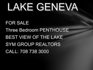 FOR SALE Three Bedroom PENTHOUSE  BEST VIEW OF THE LAKE SYM GROUP REALTORS CALL: 708 738 3000 LAKE GENEVA 