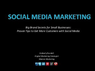 Big Brand Secrets for Small Businesses: 
Proven Tips to Get More Customers with Social Media 
Amberly Rundell 
Digital Marketing Strategist 
Mannix Marketing 
 
