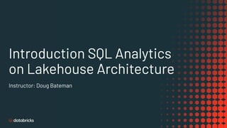 Introduction SQL Analytics
on Lakehouse Architecture
Instructor: Doug Bateman
 