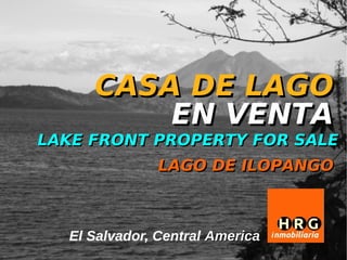 CASA DE LAGO
          EN VENTA
LAKE FRONT PROPERTY FOR SALE
               LAGO DE ILOPANGO



   El Salvador, Central America
 