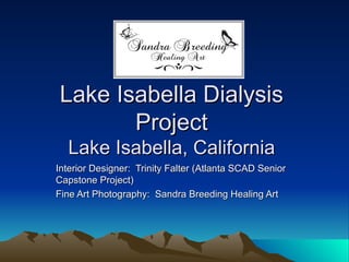 Lake Isabella Dialysis
       Project
  Lake Isabella, California
Interior Designer: Trinity Falter (Atlanta SCAD Senior
Capstone Project)
Fine Art Photography: Sandra Breeding Healing Art
 