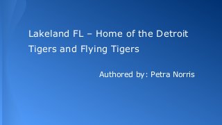Lakeland FL – Home of the Detroit
Tigers and Flying Tigers
Authored by: Petra Norris
 