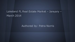 Lakeland FL Real Estate Market – January –
March 2014
Authored by: Petra Norris
 