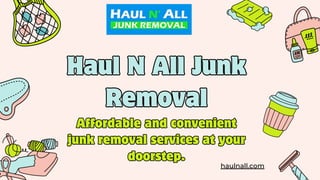 Haul N All Junk
Removal
Haul N All Junk
Removal
Affordable and convenient
junk removal services at your
doorstep.
Affordable and convenient
junk removal services at your
doorstep.
haulnall.com
 