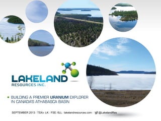SEPTEMBER 2013 / TSXv: LK / FSE: 6LL / lakelandresources.com / @LakelandRes!
 