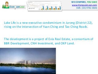 WE COMPARE, YOU SAVE 
www.iCompareLoan.com 
SMS: (65) 9782-8606 
Lake Life is a new executive condominium in Jurong (Distr...