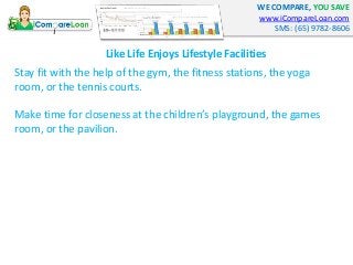 WE COMPARE, YOU SAVE 
www.iCompareLoan.com 
SMS: (65) 9782-8606 
Like Life Enjoys Lifestyle Facilities 
Stay fit with the ...