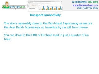 WE COMPARE, YOU SAVE 
www.iCompareLoan.com 
SMS: (65) 9782-8606 
Transport Connectivity 
The site is agreeably close to th...