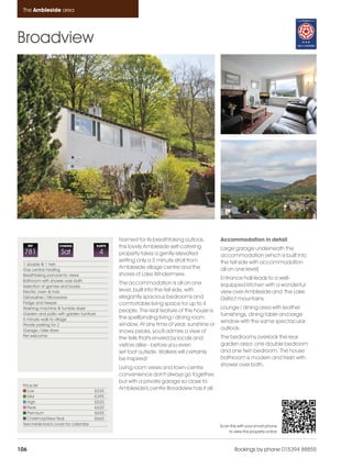 Ambleside_pages_numbered               17/11/11         17:04     Page 106




      The Ambleside area




    Broadview




                                                        Named for its breathtaking outlook,        Accommodation in detail
          REF            CHANGE                SLEEPS   this lovely Ambleside self-catering        Large garage underneath the
      781                Sat                    4       property takes a gently elevated           accommodation (which is built into
                                                        setting only a 5 minute stroll from        the fell side with accommodation
      1 double & 1 twin
      Gas central heating
                                                        Ambleside village centre and the           all on one level)
      Breathtaking panoramic views                      shores of Lake Windermere.
      Bathroom with shower over bath
                                                                                                   Entrance hall leads to a well-
                                                        The accommodation is all on one            equipped kitchen with a wonderful
      Selection of games and books
      Electric oven & hob                               level, built into the fell side, with      view over Ambleside and the Lake
      Dishwasher / Microwave                            elegantly spacious bedrooms and            District mountains
      Fridge and freezer                                comfortable living space for up to 4
      Washing machine & tumble dryer                                                               Lounge / dining area with leather
                                                        people. The real feature of the house is
      Garden and patio with garden furniture                                                       furnishings, dining table and large
      5 minute walk to village                          the spellbinding living / dining room
                                                                                                   window with the same spectacular
      Private parking for 2                             window. At any time of year, sunshine or
      Garage / bike store                                                                          outlook.
                                                        snowy peaks, you'll admire a view of
      Pet welcome                                                                                  The bedrooms overlook the rear
                                                        the fells that's envied by locals and
                                                        visitors alike - before you even           garden area: one double bedroom
                                                        set foot outside. Walkers will certainly   and one twin bedroom. The house
                                                        be inspired!                               bathroom is modern and fresh with
                                                                                                   shower over bath.
                                                        Living room views and town-centre
                                                        convenience don't always go together,
                                                        but with a private garage so close to
      Price list
         Low                               £335
                                                        Ambleside's centre Broadview has it all.
         Mid                               £395
         High                              £520
         Peak                              £620
         Premium                           £655
         Christmas/New Year                £665
      See inside back cover for calendar                                                           Scan this with your smart phone
                                                                                                       to view this property online



    106                                                                                                    Bookings by phone 015394 88855
 