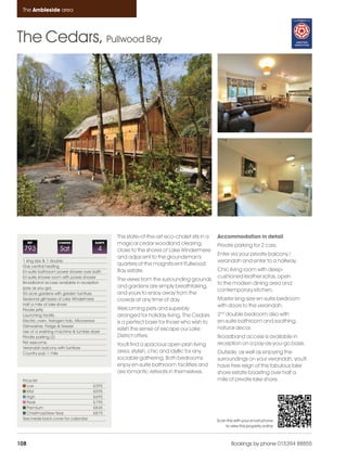 Ambleside_pages numbered               14/11/11     15:24      Page 108




      The Ambleside area




    The Cedars, Pullwood Bay




                                                    This state-of-the-art eco-chalet sits in a   Accommodation in detail
          REF           CHANGE             SLEEPS   magical cedar woodland clearing,             Private parking for 2 cars.
      793                Sat                4       close to the shores of Lake Windermere
                                                                                                 Enter via your private balcony /
                                                    and adjacent to the groundsman's
      1 king size & 1 double                                                                     verandah and enter to a hallway.
      Gas central heating
                                                    quarters of the magnificent Pullwood
      En-suite bathroom power shower over bath      Bay estate.                                  Chic living room with deep-
      En-suite shower room with power shower                                                     cushioned leather sofas, open
                                                    The views from the surrounding grounds
      Broadband access available in reception                                                    to the modern dining area and
      (pay as you go)                               and gardens are simply breathtaking,
                                                                                                 contemporary kitchen.
      50-acre gardens with garden furniture         and yours to enjoy away from the
      Seasonal glimpses of Lake Windermere          crowds at any time of day.                   Master king-size en-suite bedroom
      Half a mile of lake shore                                                                  with doors to the verandah.
      Private jetty                                 Welcoming pets and superbly
      Launching facility                            arranged for holiday living, The Cedars      2nd double bedroom also with
      Electric oven, Halogen hob, Microwave         is a perfect base for those who wish to      en-suite bathroom and soothing,
      Dishwasher, Fridge & freezer                                                               natural decor.
      Use of a washing machine & tumble dryer
                                                    relish the sense of escape our Lake
      Private parking (2)                           District offers.                             Broadband access is available in
      Pet welcome                                                                                reception on a pay-as-you-go basis.
                                                    You'll find a spacious open plan living
      Verandah balcony with furniture
      Country pub 1 mile                            area; stylish, chic and idyllic for any      Outside, as well as enjoying the
                                                    sociable gathering. Both bedrooms            surroundings on your verandah, you'll
                                                    enjoy en-suite bathroom facilities and       have free reign of this fabulous lake
                                                    are romantic retreats in themselves.         shore estate boasting over half a
      Price list                                                                                 mile of private lake shore.
         Low                               £395
         Mid                               £595
         High                              £695
         Peak                              £795
         Premium                           £845
         Christmas/New Year                £875
      See inside back cover for calendar                                                         Scan this with your smart phone
                                                                                                     to view this property online



    108                                                                                                  Bookings by phone 015394 88855
 