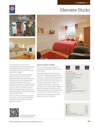 Ambleside_pages numbered         14/11/11          15:48        Page 129




                                                                                                                           The Ambleside area




                                                                                                      Ellerview Studio




         We instantly fell in love with this                 Accommodation in detail
         surprisingly spacious yet truly romantic            On-lane parking right outside the
                                                                                                           REF               CHANGE                 SLEEPS

         self-catering accommodation in                      property in Ambleside (a real bonus in
                                                                                                         714                  Sat                    2
         Ambleside, only a stroll from the very              this location).                             King size bed
         heart of the village.                                                                           Gas central heating
                                                             Pretty slate steps lead down to the
         Tucked away down traditional slate                                                              Shower room with double cubicle
                                                             entrance. A stable door leads into the      and power shower
         steps, and part of an impressive,                   living room / bedroom with a large and      Double electric oven and grill
         elevated Lakeland property, Ellerview               comfy bed, leather club chairs and a        5 ring gas hob
         Studio is flooded with Lakeland light               cosy yet contemporary feel. There is a      Microwave
         and luxuriously decked out with                                                                 Dishwasher
                                                             modern shower room, made for                Fridge/freezer
         designer furnishings on elegant Amtico              couples with a shower cubicle big           Washing machine
         floors. It's a place to escape to, where            enough for two. The spacious designer       Tumble dryer
         you can relax in complete comfort,                  kitchen is elegant and relaxed, ideal       Private sitting out spot
         enjoy your privacy then venture out to                                                          Parking for 1
                                                             for preparing lazy dinners together and     Elevated setting close to village centre
         explore Ambleside and the Lake District             containing a couples' dining table.         No pets
         with incredible ease.
                                                             Outside find a small sitting-out spot,
         Dine in or dine out, settle in or explore,          perfect for pre-dinner drinks.
         this unique and romantic Lake District
         retreat is one you'll want to return to
         again and again.
                                                                                                         Price list
                                                                                                            Low                                     £275
                                                                                                            Mid                                     £325
                                                                                                            High                                    £350
                                                                                                            Peak                                    £400
                                                                                                            Premium                                 £450
                                                                                                            Christmas/New Year                      £495
                           Scan this with your smart phone                                               See inside back cover for calendar
                           to view this property online



         Book a nearby leisure club online at lakelovers.co.uk                                                                                           129
 