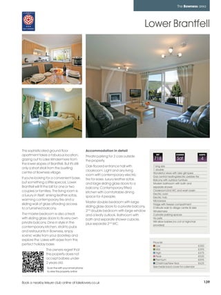 bowness_pages_numbered          15/11/11          09:55        Page 139




                                                                                                                               The Bowness area




                                                                                                       Lower Brantfell




         This sophisticated ground floor                       Accommodation in detail
         apartment takes a fabulous location,                  Private parking for 2 cars outside
                                                                                                             REF              CHANGE                  SLEEPS

         gazing out to Lake Windermere from                    the property.
                                                                                                           718                 Sat                     4
         the lower slopes of Brantfell. But it's still
                                                               Oak-floored entrance hall with              1 king size
         only a short stroll from the bustling                                                             1 double
                                                               cloakroom. Light and airy living
         centre of Bowness village.                                                                        Wonderful views with lake glimpses
                                                               room with contemporary electric             Gas central heating/electric pebble fire
         If you're looking for a convenient base,              fire for ease, luxury leather sofas         Balcony with outdoor furniture
         but something a little special, Lower                 and large sliding glass doors to a          Modern bathroom with bath and
         Brantfell will fit the bill for one or two            balcony. Contemporary fitted                separate shower
         couples or families. The living room is                                                           Cloakroom/2nd WC and wash basin
                                                               kitchen with comfortable dining             Electric oven
         a luxury in itself; sinking leather sofas,            space for 4 people.                         Electric hob
         warming contemporary fire and a                                                                   Microwave
                                                               Master double bedroom with large
         sliding wall of glass affording access                                                            Fridge with freezer compartment
                                                               sliding glass doors to a private balcony.   5 Minute walk to village centre & lake
         to a furnished balcony.
                                                               2nd double bedroom with large window        Windermere
         The master bedroom is also a treat,                   and a leafy outlook. Bathroom with          2 private parking spaces
         with sliding glass doors to its very own              bath and separate shower cubicle,           No pets
         private balcony. Dine in style in the                                                             Will allow babies (no cot or highchair
                                                               plus separate 2nd WC.                       provided)
         contemporary kitchen, stroll to pubs
         and restaurants in Bowness, enjoy
         scenic walks from your doorstep and
         explore the Lakes with ease from this
                                                                                                           Price list
         perfect holiday base.                                                                                Low                                 £350
                            The owners regret that                                                            Mid                                 £395
                                                                                                              High                                £475
                            this property does not
                                                                                                              Peak                                £520
                            accept babies under                                                               Premium                             £595
                            2 years old.                                                                      Christmas/New Year                  £625
                             Scan this with your smart phone                                               See inside back cover for calendar
                             to view this property online



         Book a nearby leisure club online at lakelovers.co.uk                                                                                             139
 