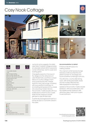 bowness_pages_numbered              15/11/11          09:57   Page 144




      The Bowness area




    Cosy Nook Cottage




                                                       Just as its name suggests, this stylish   Accommodation in detail
          REF           CHANGE               SLEEPS    Lake District holiday cottage provides    Entrance hall with space for
      178                Sat                  4        an adorable retreat within a peaceful     walking clobber.
                                                       corner of Bowness, next to a park and
      1 four poster double                                                                       The cosy but contemporary lounge
      1 twin
                                                       bowling green.
                                                                                                 features a wall-mounted fire and
      Night storage heating                            Only slightly away from the buzz of
      Plasma screen electric fire
                                                                                                 plasma screen TV, and large and
                                                       the village and the attractions of        luxurious leather furnishings to sink into.
      Bathroom with shower over bath
      Double electric oven                             Lake Windermere, you'll find a unique
                                                                                                 The attractive, country-style dining
      Halogen hob                                      blend of country cottage charm
      Microwave                                                                                  room, with family-sized table, leads
                                                       and contemporary flair. Fireside
      Fridge & freezer                                                                           into the modern fitted kitchen.
                                                       warmth in the cosy lounge, is finished
      Dishwasher                                                                                 Well-equipped for evenings in.
      Washer/dryer                                     with luxury leather furnishings. An
      Enclosed yard with pots & Seat bench             enchanting dining area for four, leads    Upstairs to the romantic master double
      Outhouse / bike store                            into a stunning modern kitchen.           bedroom, with four-poster bed, and
      Parking for (1)                                                                            the additional twin bedroom with
                                                       The romantic master double with four-
                                                       poster bed is a treat for any couple,     attractive views. Fresh and modern
                                                       while the twin bedroom boasts             house bathroom.
                                                       gilmpes to Lake Windermere.
                                                       A perfectly-packaged bolt-hole for a
                                                       family escape or a romantic break in
                                                       the Lakes.
      Price list
         Low                                 £325
         Mid                                 £375
         High                                £450
         Peak                                £495
         Premium                             £525
         Christmas/New Year                  £525
      See inside back cover for calendar                                                         Scan this with your smart phone
                                                                                                     to view this property online



    144                                                                                                  Bookings by phone 015394 88855
 