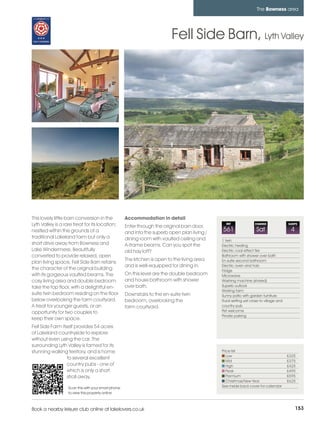 bowness_pages_numbered         21/11/11          11:37        Page 153




                                                                                                                            The Bowness area




                                                                                    Fell Side Barn, Lyth Valley




         This lovely little barn conversion in the            Accommodation in detail
         Lyth Valley is a rare treat for its location;        Enter through the original barn door,
                                                                                                         REF               CHANGE               SLEEPS

         nestled within the grounds of a                      and into the superb open plan living /
                                                                                                       561                  Sat                  4
         traditional Lakeland farm but only a                 dining room with vaulted ceiling and     1 twin
         short drive away from Bowness and                    A-frame beams. Can you spot the          Electric heating
         Lake Windermere. Beautifully                         old hay loft?                            Electric coal effect fire
         converted to provide relaxed, open                                                            Bathroom with shower over bath
                                                              The kitchen is open to the living area   En-suite second bathroom
         plan living space, Fell Side Barn retains
                                                              and is well-equipped for dining in.      Electric oven and hob
         the character of the original building                                                        Fridge
         with its gorgeous vaulted beams. The                 On this level are the double bedroom     Microwave
         cosy living area and double bedroom                  and house bathroom with shower           Washing machine (shared)
         take the top floor, with a delightful en-            over bath.                               Superb outlook
                                                                                                       Working farm
         suite twin bedroom residing on the floor             Downstairs to the en-suite twin          Sunny patio with garden furniture
         below overlooking the farm courtyard.                bedroom, overlooking the                 Rural setting yet close to village and
         A treat for younger guests, or an                    farm courtyard.                          country pub
         opportunity for two couples to                                                                Pet welcome
                                                                                                       Private parking
         keep their own space.
         Fell Side Farm itself provides 54 acres
         of Lakeland countryside to explore
         without even using the car. The
         surrounding Lyth Valley is famed for its
         stunning walking territory, and is home                                                       Price list
                                                                                                          Low                                   £325
                           to several excellent
                                                                                                          Mid                                   £375
                           country pubs - one of                                                          High                                  £425
                           which is only a short                                                          Peak                                  £495
                           stroll away.                                                                   Premium                               £595
                                                                                                          Christmas/New Year                    £625
                            Scan this with your smart phone                                            See inside back cover for calendar
                            to view this property online



         Book a nearby leisure club online at lakelovers.co.uk                                                                                       153
 