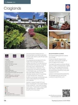 bowness_pages_numbered               15/11/11         10:13   Page 156




      The Bowness area




    Craglands




                                                       This family-sized holiday home in         Accommodation in detail
          REF            CHANGE              SLEEPS    Bowness takes a wonderful, elevated       Two private parking spaces outside
      130                 Sat                  6       location with views to Lake Windermere    the cottage.
                                                       and beyond.
      2 double                                                                                   Entrance hall with stripped pine
      1 bunkroom                                       The property stands adjacent to the       staircase, matching the wealth of
      Gas central heating                              Hydro Hotel, sharing its fabulous
      Luxury shower room
                                                                                                 pine throughout the interior.
                                                       outlook and only a 5 minute stroll from
      Games room with pool table                                                                 The bright and spacious living / dining
      Electric oven & hob                              Lake Windermere's shores, as well as
                                                                                                 area is made for relaxed days or nights
      Microwave                                        the shops, pubs, restaurants and
      Dishwasher                                                                                 at home - with a large wrap-around
                                                       family attractions in Bowness. From
      Washer/dryer                                                                               sofa, fireside chess table and family-
                                                       this spacious, homely and superbly
      Upright fridge/freezer                                                                     size dining area served by a very well-
      Drinks fridge in games room                      comfortable base, you'll find a stress-
                                                                                                 equipped kitchen.
      Small enclosed front garden with rear patio      free Lake District holiday comes
      with furniture                                   naturally. Wander down to the shores      Upstairs to the three pretty bedrooms;
      Garage parking plus 1 extra space                                                          two doubles and one with bunks.
                                                       of Lake Windermere, where hire
      Close to village centre and lake
                                                       boats come and go, and Windermere         Luxurious house shower room.
      Pet welcome
                                                       Lake Cruises depart to Ambleside
                                                       and Lakeside.
                                                       Explore a range of walks from your
                                                       door, including the memorable 'Biskey
                                                       Howe' viewpoint - only a few hundred
      Price list
         Low                                £335
                                                       yards away. There's even a pool table
         Mid                                £425       and games room, hidden in the
         High                               £475       basement for rainy days!
         Peak                               £550
         Premium                            £625
         Christmas/New Year                 £650
      See inside back cover for calendar                                                         Scan this with your smart phone
                                                                                                     to view this property online



    156                                                                                                  Bookings by phone 015394 88855
 